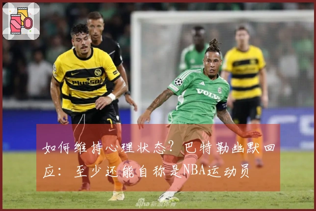 如何维持心理状态？巴特勒幽默回应：至少还能自称是NBA运动员