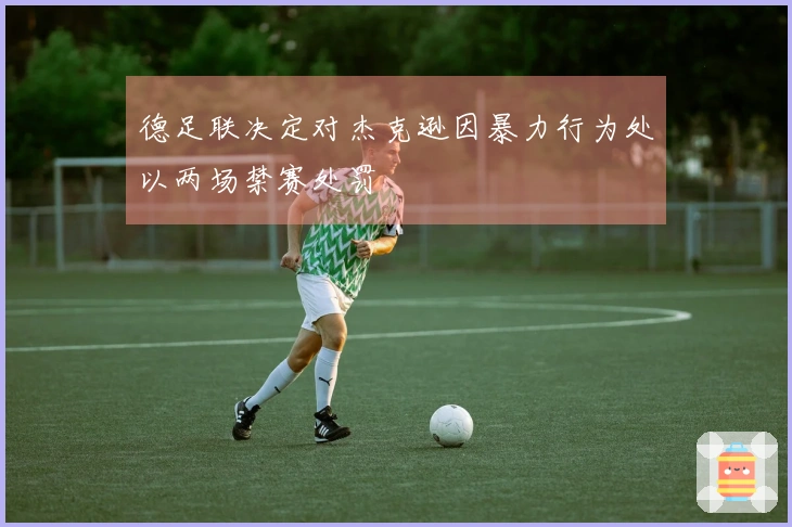 德足联决定对杰克逊因暴力行为处以两场禁赛处罚