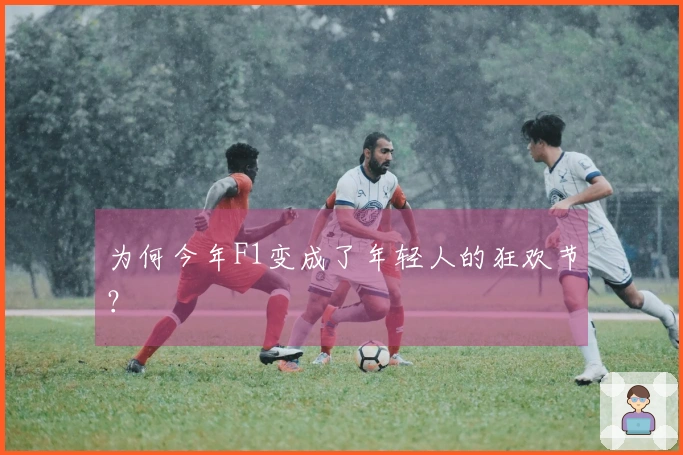 为何今年F1变成了年轻人的狂欢节？