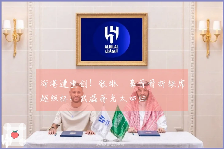 海港遭重创！张琳芃鼻骨骨折缺席超级杯，武磊蒋光太回归