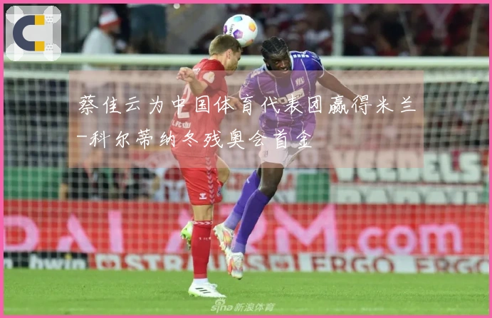 蔡佳云为中国体育代表团赢得米兰-科尔蒂纳冬残奥会首金