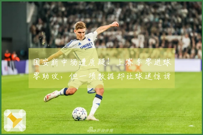 国安新中场遭质疑！上赛季零进球零助攻，但一项数据却让球迷惊讶