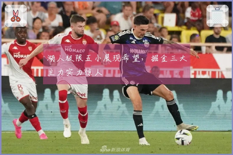 湖人极限五小展现希望，掘金三大主力实力惊人