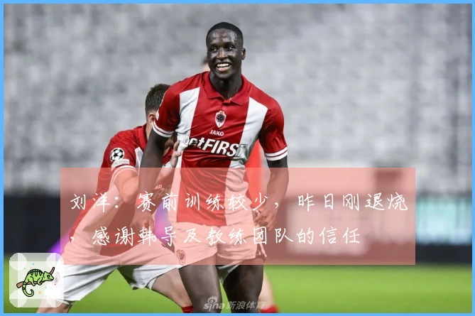 刘洋：赛前训练较少，昨日刚退烧，感谢韩导及教练团队的信任